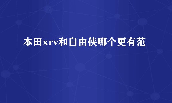 本田xrv和自由侠哪个更有范