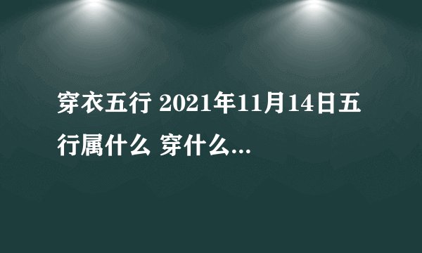 穿衣五行 2021年11月14日五行属什么 穿什么颜色旺运？