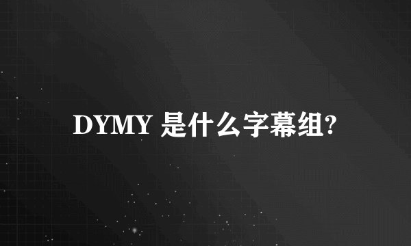DYMY 是什么字幕组?