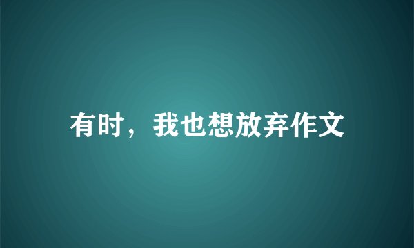 有时,我也想放弃作文