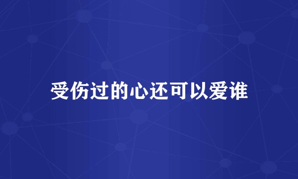 受伤过的心还可以爱谁