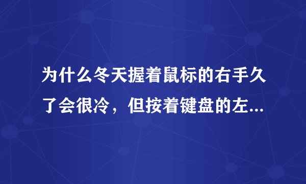为什么冬天握着鼠标的右手久了会很冷，但按着键盘的左手却感到没什么变化？