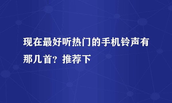 现在最好听热门的手机铃声有那几首？推荐下