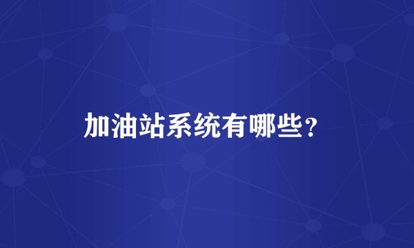 加油站系统有哪些?