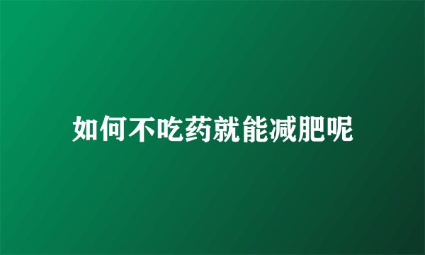 如何不吃药就能减肥呢