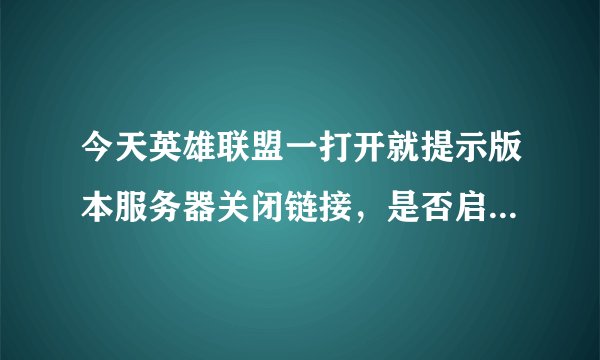 今天英雄联盟一打开就提示版本服务器关闭链接，是否启用修复程序经行修复，