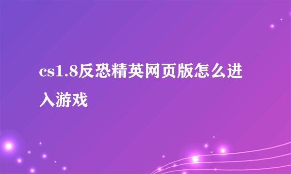 cs1.8反恐精英网页版怎么进入游戏