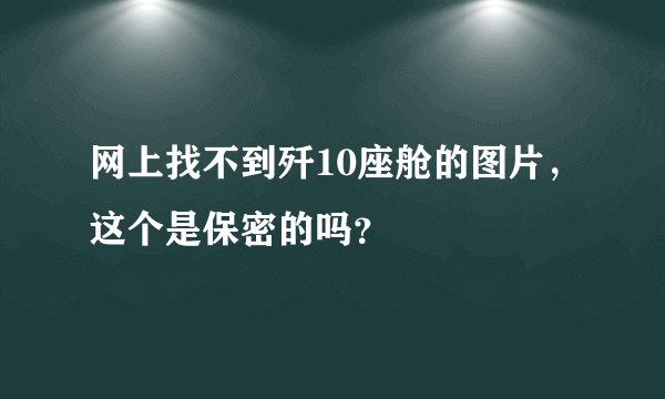 网上找不到歼10座舱的图片,这个是保密的吗?