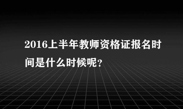 2016上半年教师资格证报名时间是什么时候呢?