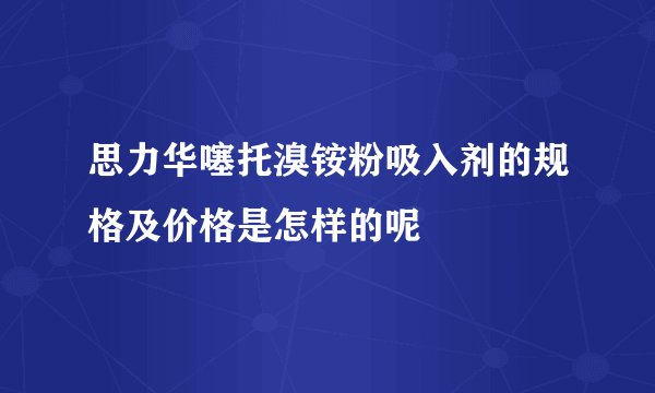 思力华噻托溴铵粉吸入剂的规格及价格是怎样的呢