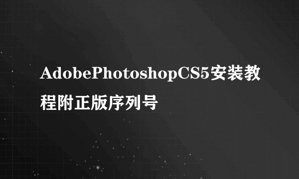 AdobePhotoshopCS5安装教程附正版序列号