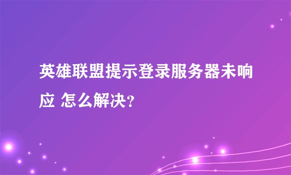 英雄联盟提示登录服务器未响应 怎么解决？
