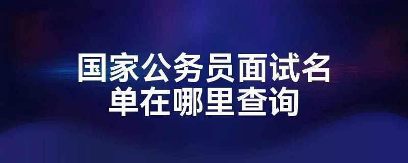 国家公务员面试名单在哪里查询
