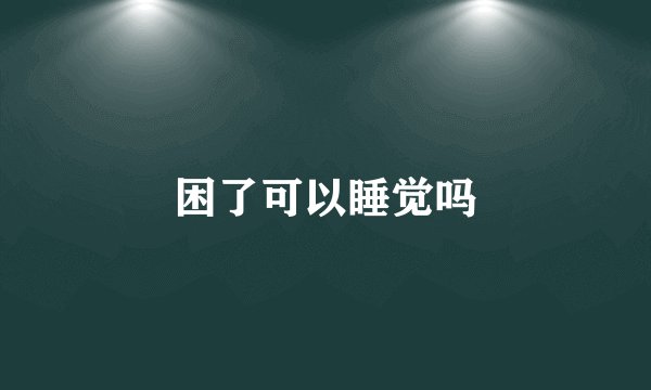 困了可以睡觉吗