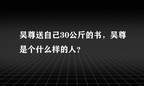 吴尊送自己30公斤的书,吴尊是个什么样的人?