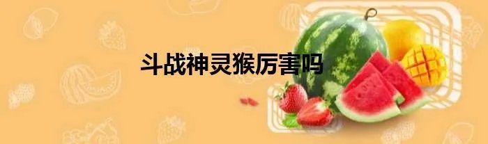 斗战神灵猴厉害吗