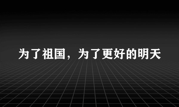 为了祖国，为了更好的明天