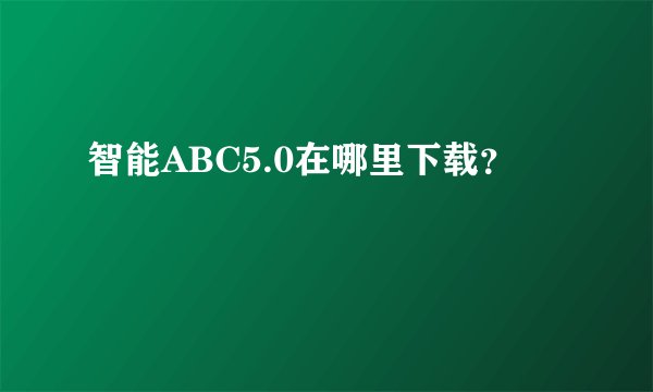 智能ABC5.0在哪里下载?