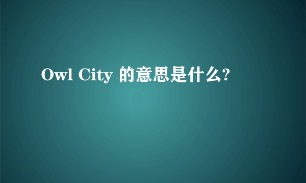 Owl City 的意思是什么?