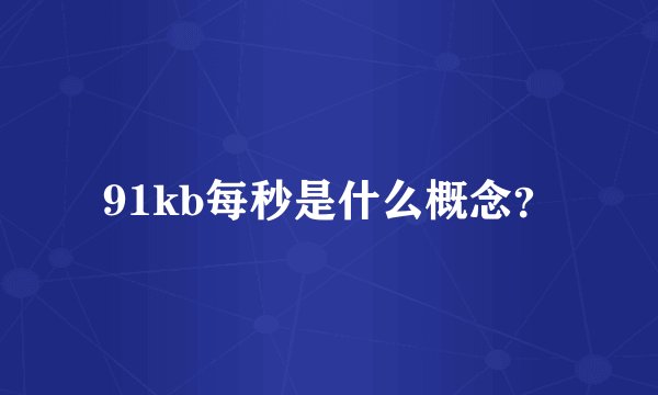 91kb每秒是什么概念？