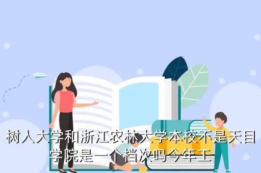 浙江农林大学天目学院教务处，树人大学和浙江农林大学本校不是天目学院是一个档次吗今年工