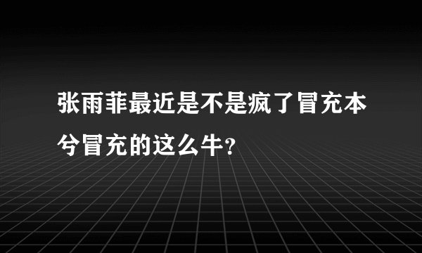 张雨菲最近是不是疯了冒充本兮冒充的这么牛？