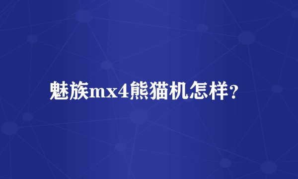 魅族mx4熊猫机怎样？