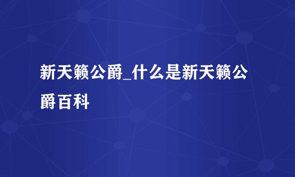 新天籁公爵_什么是新天籁公爵百科