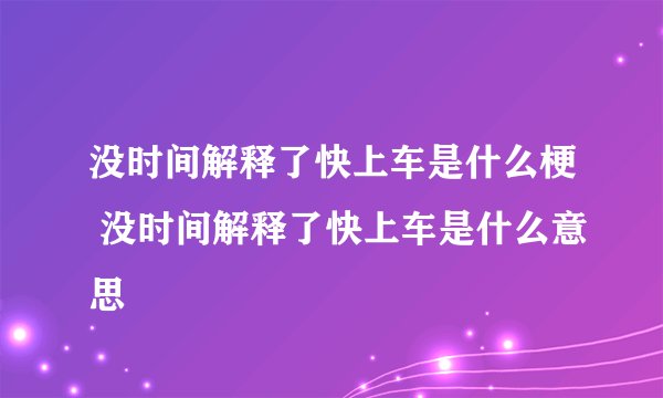 没时间解释了快上车是什么梗 没时间解释了快上车是什么意思