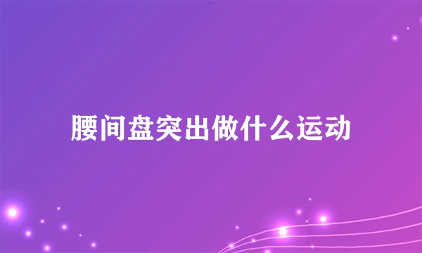 腰间盘突出做什么运动