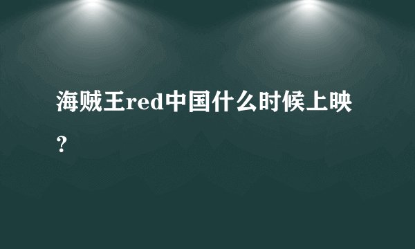 海贼王red中国什么时候上映？