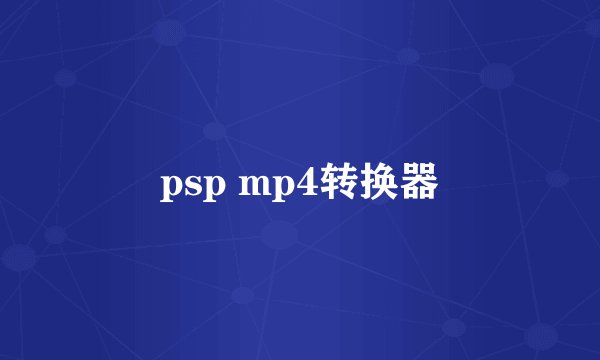 psp mp4转换器