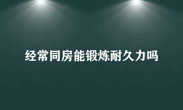 经常同房能锻炼耐久力吗