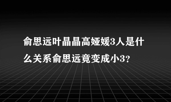 俞思远叶晶晶高娅媛3人是什么关系俞思远竟变成小3?