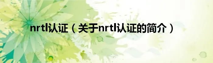 nrtl认证（关于nrtl认证的简介）