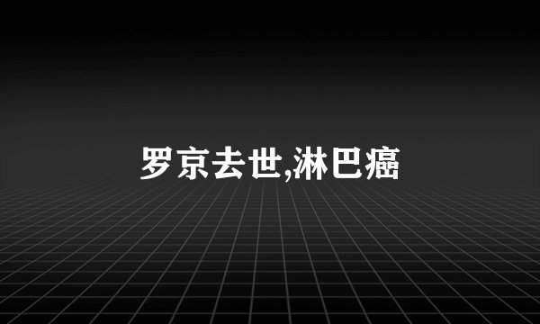 罗京去世,淋巴癌