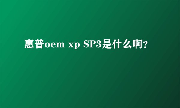 惠普oem xp SP3是什么啊?