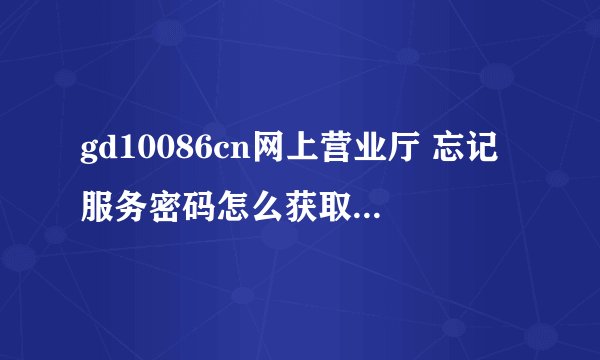 gd10086cn网上营业厅 忘记服务密码怎么获取新密码?