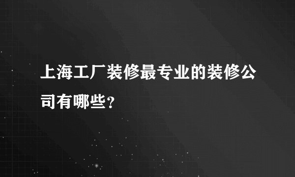 上海工厂装修最专业的装修公司有哪些？