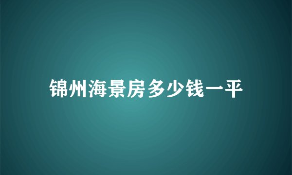 锦州海景房多少钱一平