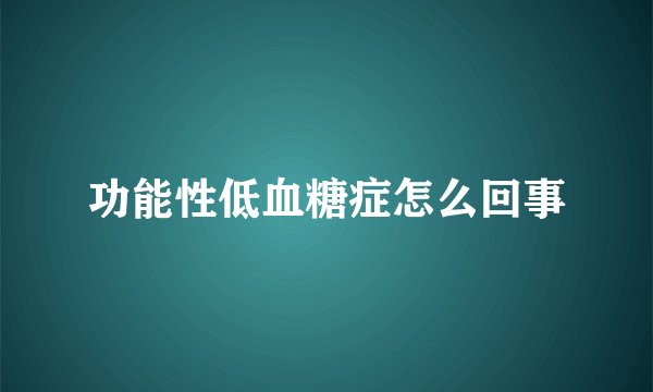 功能性低血糖症怎么回事