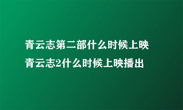 青云志第二部什么时候上映 青云志2什么时候上映播出