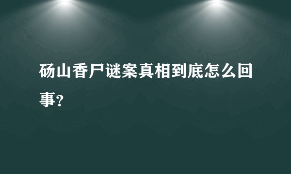 砀山香尸谜案真相到底怎么回事?