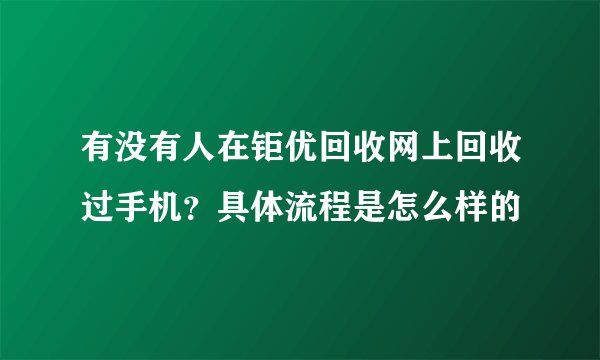 有没有人在钜优回收网上回收过手机？具体流程是怎么样的