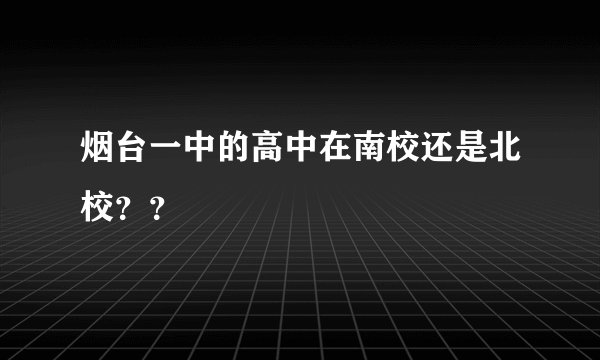 烟台一中的高中在南校还是北校？？