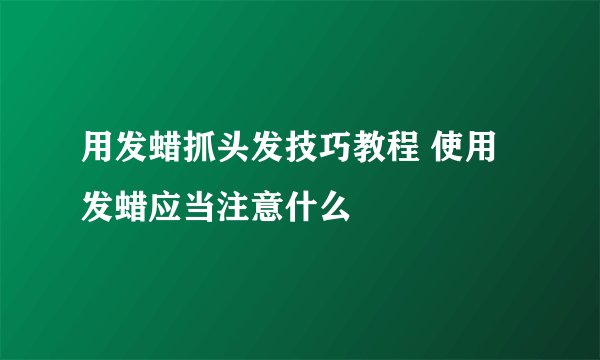 用发蜡抓头发技巧教程 使用发蜡应当注意什么