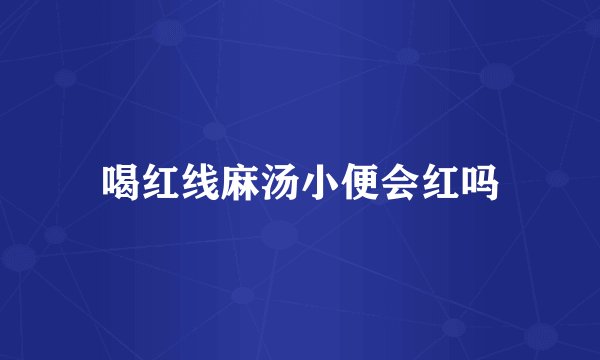喝红线麻汤小便会红吗
