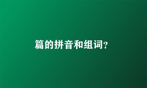 篇的拼音和组词？
