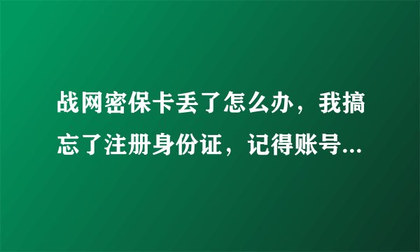 战网密保卡丢了怎么办，我搞忘了注册身份证，记得账号和密码。