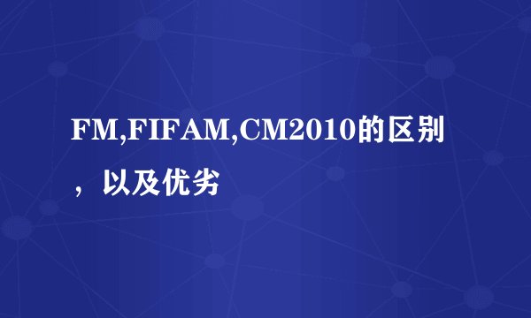 FM,FIFAM,CM2010的区别,以及优劣